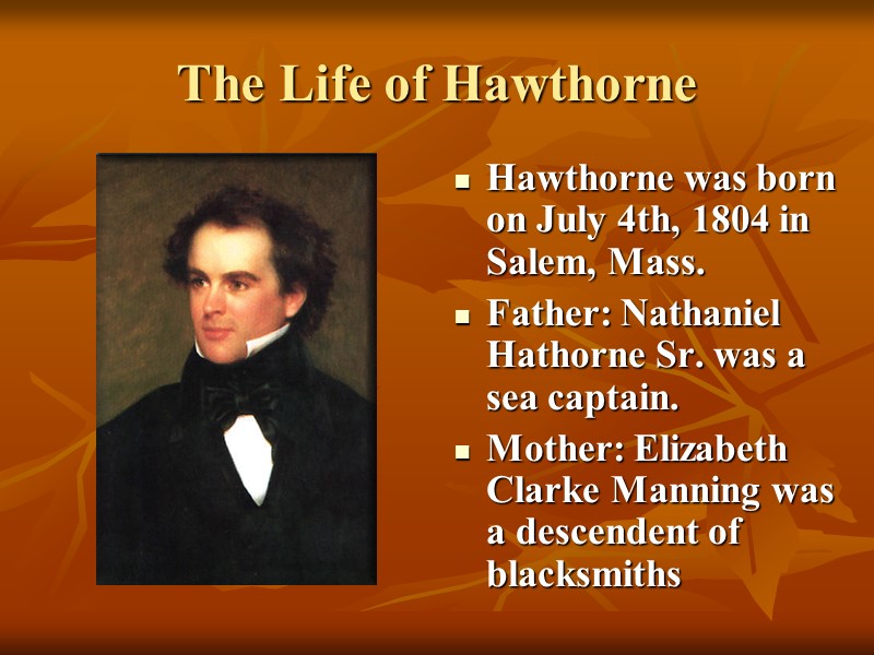 The Life of Hawthorne Hawthorne was born on July 4th, 1804 in Salem, Mass.